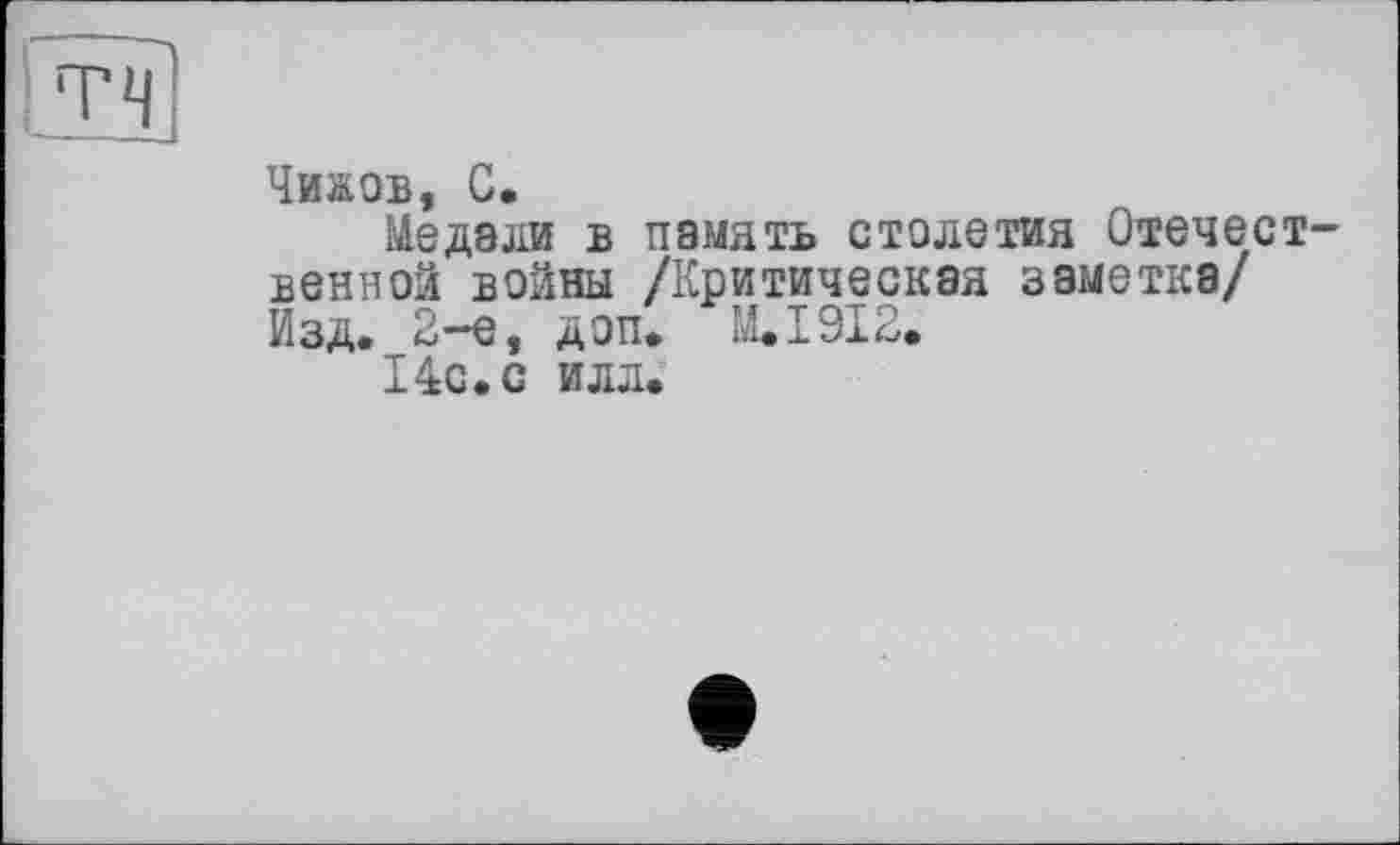 ﻿Чижов, С.
Meдоли в память столетия Отечест венной войны /Критическая заметка/ Изд. 2-е, доп. И. 1912.
14с.с илл.